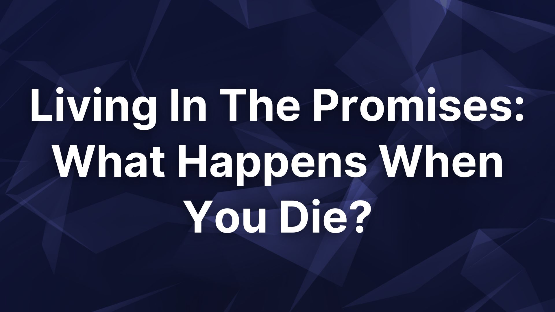 Living In The Promises: What Happens When You Die?