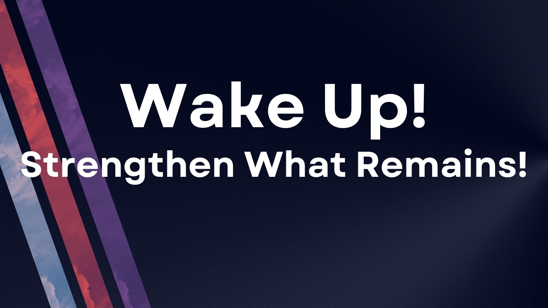 Wake Up! Strengthen What Remains!